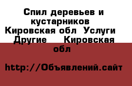 Спил деревьев и кустарников - Кировская обл. Услуги » Другие   . Кировская обл.